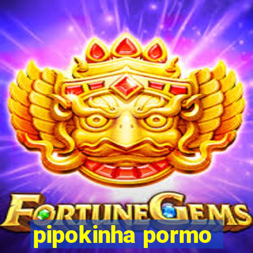 pipokinha pormo